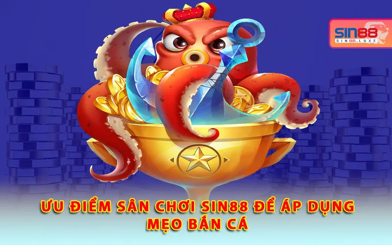 uu-diem-san-choi-sin88-de-ap-dung-meo-ban-ca